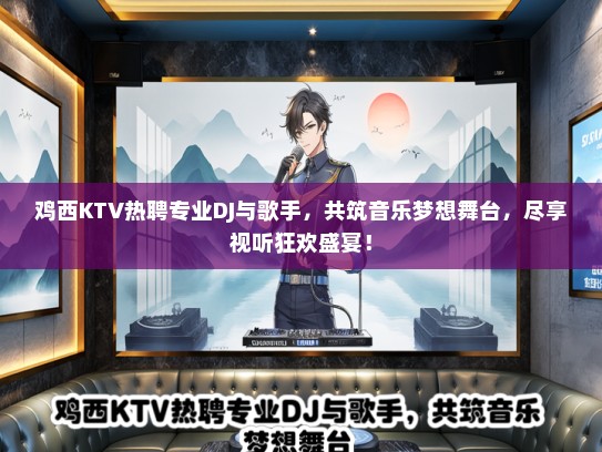 鸡西KTV热聘专业DJ与歌手，共筑音乐梦想舞台，尽享视听狂欢盛宴！
