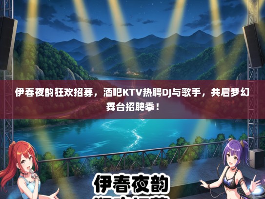 伊春夜韵狂欢招募，酒吧KTV热聘DJ与歌手，共启梦幻舞台招聘季！