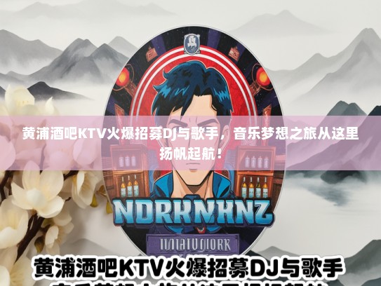 黄浦酒吧KTV火爆招募DJ与歌手，音乐梦想之旅从这里扬帆起航！