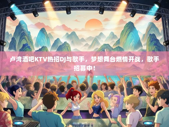 卢湾酒吧KTV热招DJ与歌手，梦想舞台燃情开战，歌手招募中！