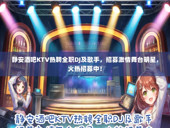 静安酒吧KTV热聘全职DJ及歌手，招募激情舞台明星，火热招募中！