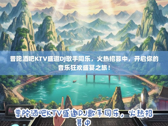 普陀酒吧KTV盛邀DJ歌手同乐，火热招募中，开启你的音乐狂欢盛宴之旅！