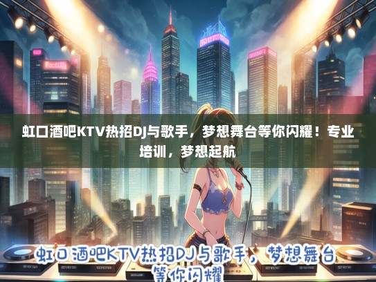 虹口酒吧KTV热招DJ与歌手，梦想舞台等你闪耀！专业培训，梦想起航