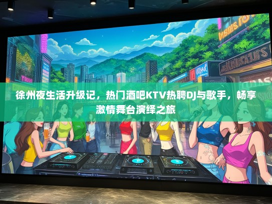 徐州夜生活升级记，热门酒吧KTV热聘DJ与歌手，畅享激情舞台演绎之旅