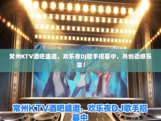 常州KTV酒吧盛邀，欢乐夜DJ歌手招募中，共创动感乐章！