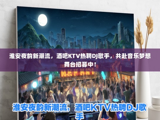 淮安夜韵新潮流，酒吧KTV热聘DJ歌手，共赴音乐梦想舞台招募中！