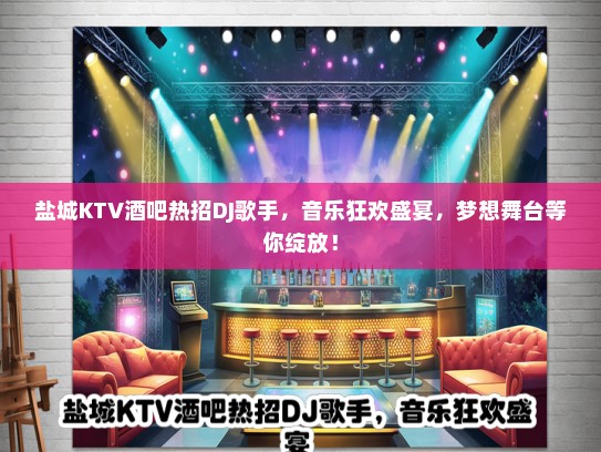 盐城KTV酒吧热招DJ歌手，音乐狂欢盛宴，梦想舞台等你绽放！