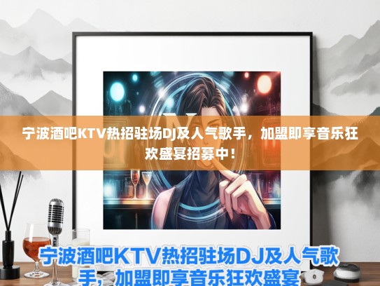 宁波酒吧KTV热招驻场DJ及人气歌手，加盟即享音乐狂欢盛宴招募中！