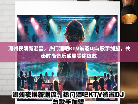 湖州夜娱新潮流，热门酒吧KTV诚邀DJ与歌手加盟，共奏时尚音乐盛宴等你绽放