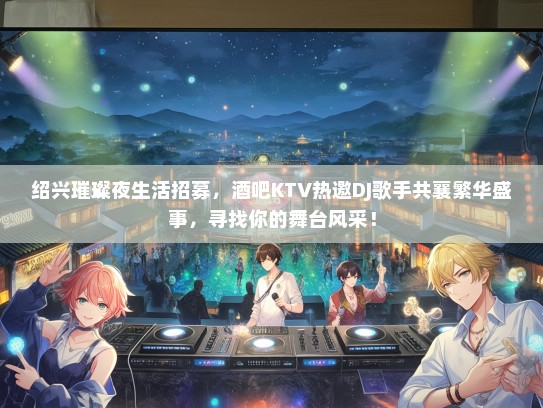 绍兴璀璨夜生活招募，酒吧KTV热邀DJ歌手共襄繁华盛事，寻找你的舞台风采！