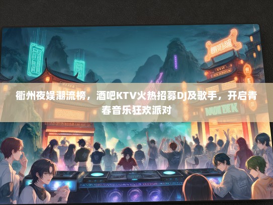 衢州夜娱潮流榜，酒吧KTV火热招募DJ及歌手，开启青春音乐狂欢派对