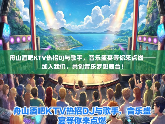 舟山酒吧KTV热招DJ与歌手，音乐盛宴等你来点燃——加入我们，共创音乐梦想舞台！