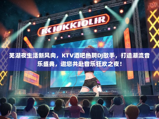 芜湖夜生活新风向，KTV酒吧热聘DJ歌手，打造潮流音乐盛典，邀您共赴音乐狂欢之夜！