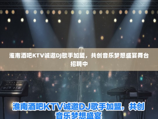 淮南酒吧KTV诚邀DJ歌手加盟，共创音乐梦想盛宴舞台招聘中