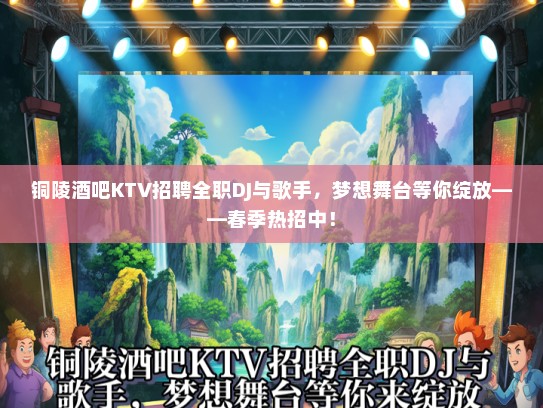 铜陵酒吧KTV招聘全职DJ与歌手，梦想舞台等你绽放——春季热招中！