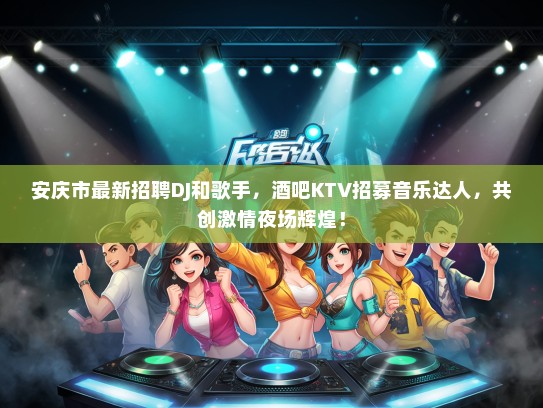安庆市最新招聘DJ和歌手，酒吧KTV招募音乐达人，共创激情夜场辉煌！
