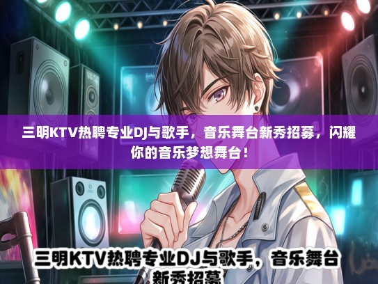 三明KTV热聘专业DJ与歌手，音乐舞台新秀招募，闪耀你的音乐梦想舞台！