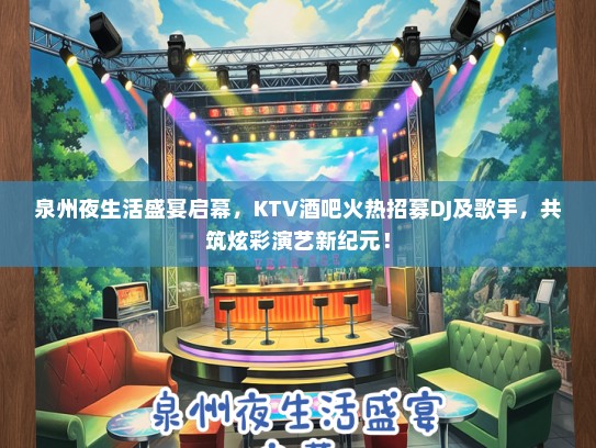 泉州夜生活盛宴启幕，KTV酒吧火热招募DJ及歌手，共筑炫彩演艺新纪元！