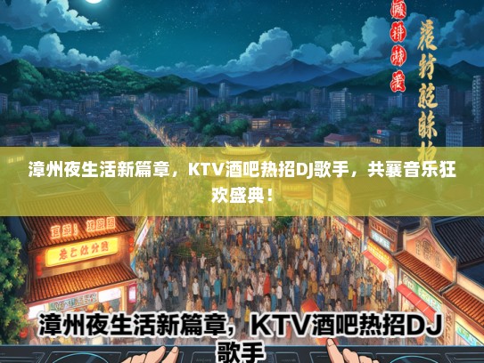 漳州夜生活新篇章，KTV酒吧热招DJ歌手，共襄音乐狂欢盛典！