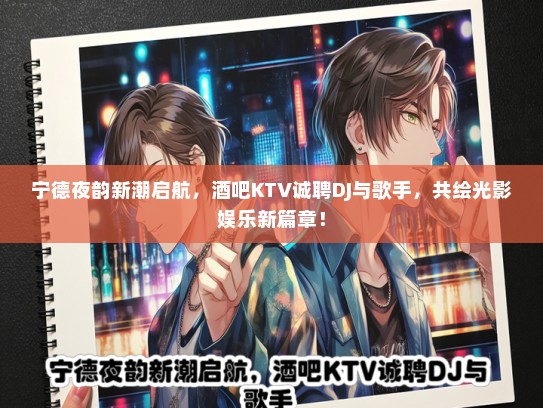 宁德夜韵新潮启航，酒吧KTV诚聘DJ与歌手，共绘光影娱乐新篇章！