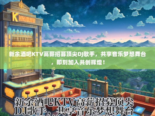 新余酒吧KTV高薪招募顶尖DJ歌手，共享音乐梦想舞台，即刻加入共创辉煌！