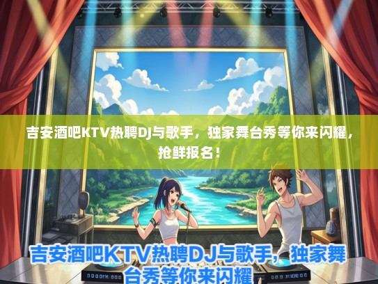 吉安酒吧KTV热聘DJ与歌手，独家舞台秀等你来闪耀，抢鲜报名！