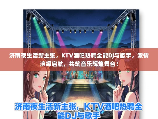 济南夜生活新主张，KTV酒吧热聘全能DJ与歌手，激情演绎启航，共筑音乐辉煌舞台！