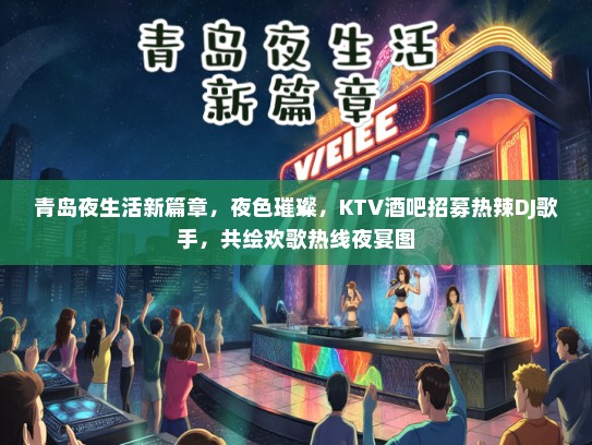 青岛夜生活新篇章，夜色璀璨，KTV酒吧招募热辣DJ歌手，共绘欢歌热线夜宴图