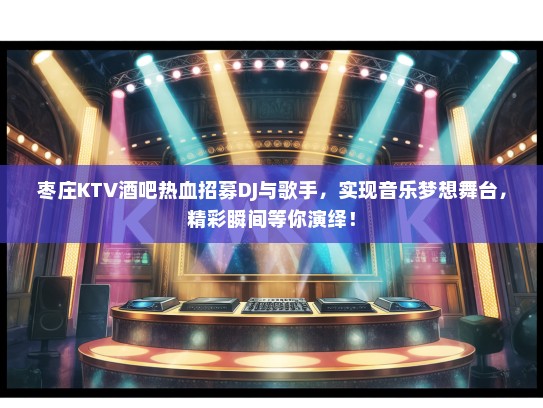 枣庄KTV酒吧热血招募DJ与歌手，实现音乐梦想舞台，精彩瞬间等你演绎！