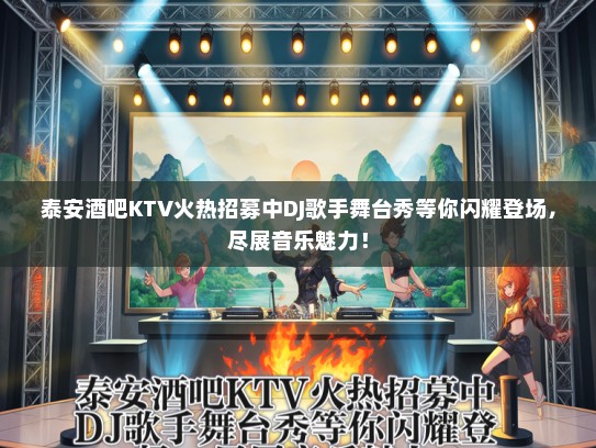 泰安酒吧KTV火热招募中DJ歌手舞台秀等你闪耀登场，尽展音乐魅力！