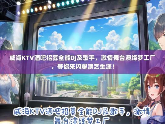 威海KTV酒吧招募全能DJ及歌手，激情舞台演绎梦工厂，等你来闪耀演艺生涯！