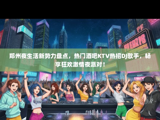 郑州夜生活新势力盘点，热门酒吧KTV热招DJ歌手，畅享狂欢激情夜派对！