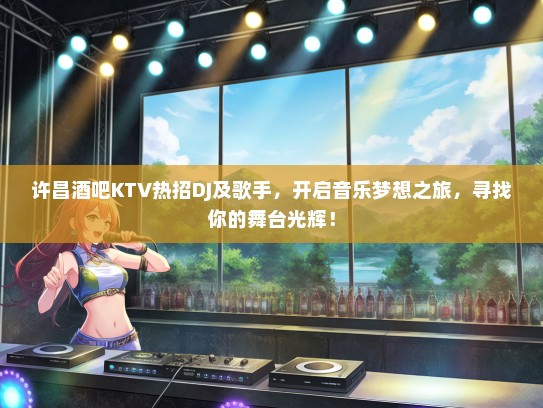 许昌酒吧KTV热招DJ及歌手，开启音乐梦想之旅，寻找你的舞台光辉！