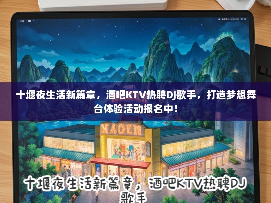 十堰夜生活新篇章，酒吧KTV热聘DJ歌手，打造梦想舞台体验活动报名中！