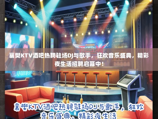 襄樊KTV酒吧热聘驻场DJ与歌手，狂欢音乐盛典，精彩夜生活招聘启幕中！