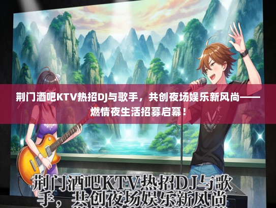 荆门酒吧KTV热招DJ与歌手，共创夜场娱乐新风尚——燃情夜生活招募启幕！
