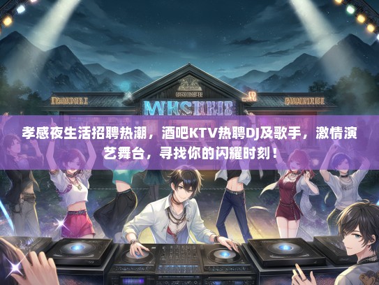 孝感夜生活招聘热潮，酒吧KTV热聘DJ及歌手，激情演艺舞台，寻找你的闪耀时刻！