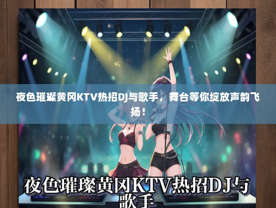 夜色璀璨黄冈KTV热招DJ与歌手，舞台等你绽放声韵飞扬！