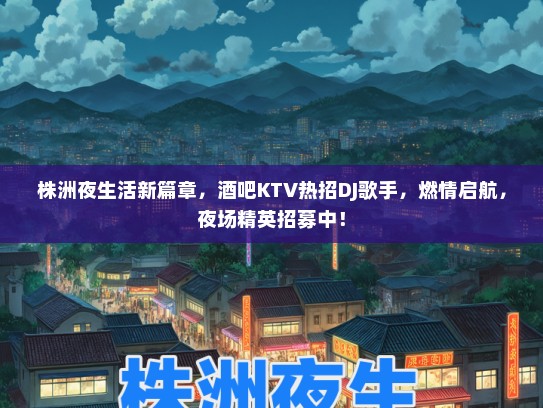 株洲夜生活新篇章，酒吧KTV热招DJ歌手，燃情启航，夜场精英招募中！