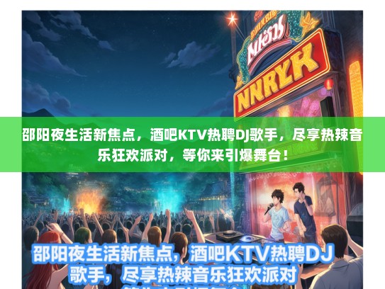 邵阳夜生活新焦点,酒吧KTV热聘DJ歌手,尽享热辣音乐狂欢派对,等你来引爆舞台! 邵阳夜生活新焦点,酒吧KTV热聘DJ歌手,尽享热辣音乐狂欢派对,等你来引爆舞台!