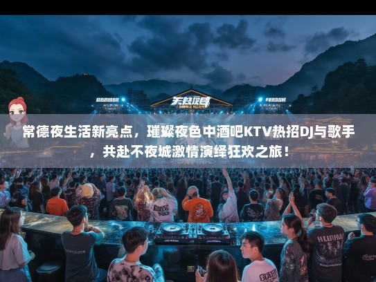 常德夜生活新亮点，璀璨夜色中酒吧KTV热招DJ与歌手，共赴不夜城激情演绎狂欢之旅！