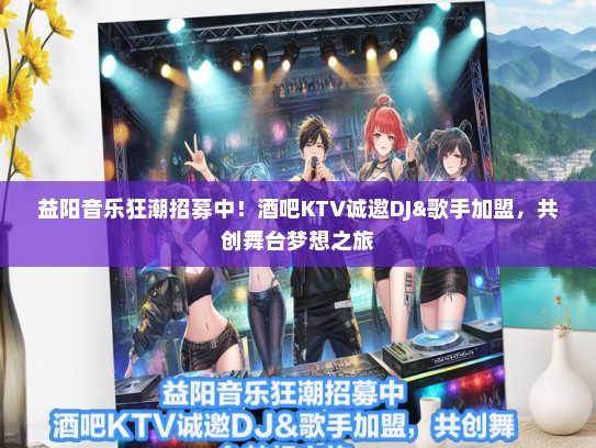 益阳音乐狂潮招募中！酒吧KTV诚邀DJ&歌手加盟，共创舞台梦想之旅
