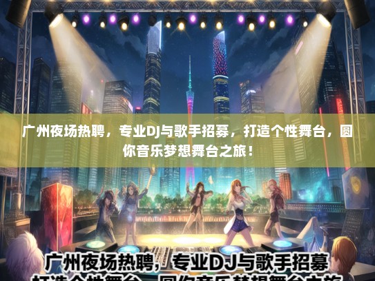 广州夜场热聘，专业DJ与歌手招募，打造个性舞台，圆你音乐梦想舞台之旅！