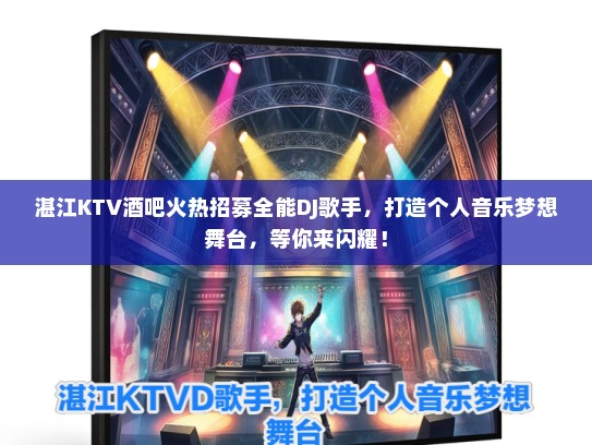 湛江KTV酒吧火热招募全能DJ歌手，打造个人音乐梦想舞台，等你来闪耀！