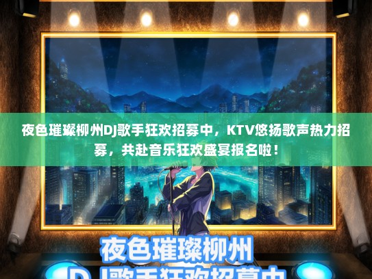 夜色璀璨柳州DJ歌手狂欢招募中，KTV悠扬歌声热力招募，共赴音乐狂欢盛宴报名啦！