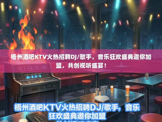 梧州酒吧KTV火热招聘DJ/歌手，音乐狂欢盛典邀你加盟，共创视听盛宴！