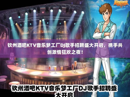 钦州酒吧KTV音乐梦工厂DJ歌手招聘盛大开启，携手共创激情狂欢之夜！
