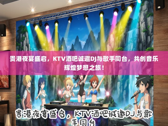 贵港夜宴盛启，KTV酒吧诚邀DJ与歌手同台，共创音乐辉煌梦想之旅！