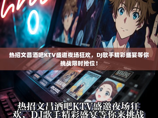 热招文昌酒吧KTV盛邀夜场狂欢，DJ歌手精彩盛宴等你挑战限时抢位！