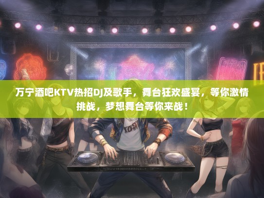 万宁酒吧KTV热招DJ及歌手，舞台狂欢盛宴，等你激情挑战，梦想舞台等你来战！